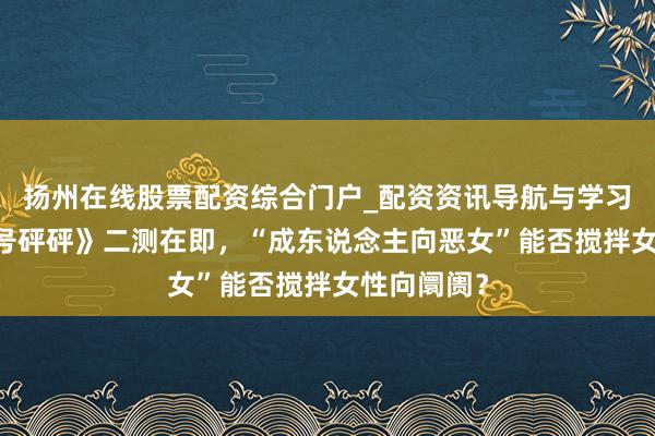 扬州在线股票配资综合门户_配资资讯导航与学习入口 《代号砰砰》二测在即，“成东说念主向恶女”能否搅拌女性向阛阓？