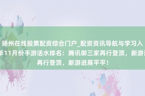 扬州在线股票配资综合门户_配资资讯导航与学习入口 2025年11月份手游活水排名：腾讯御三家再行登顶，新游进展平平！