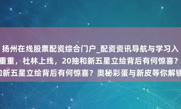 扬州在线股票配资综合门户_配资资讯导航与学习入口 原神：6.2卡池悬念重重，杜林上线，20抽和新五星立绘背后有何惊喜？奥秘彩蛋与新皮等你解锁！