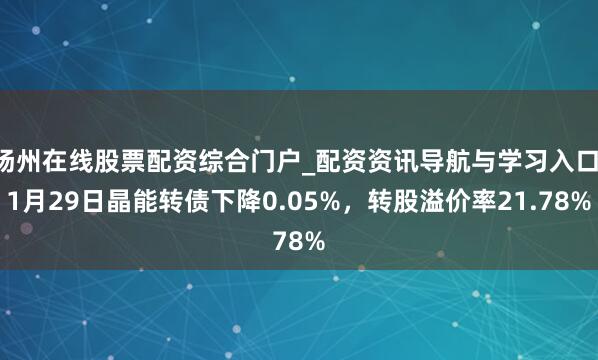 扬州在线股票配资综合门户_配资资讯导航与学习入口 1月29日晶能转债下降0.05%，转股溢价率21.78%