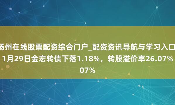 扬州在线股票配资综合门户_配资资讯导航与学习入口 1月29日金宏转债下落1.18%，转股溢价率26.07%