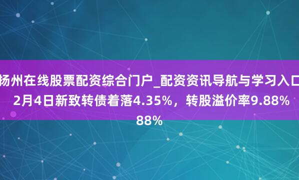扬州在线股票配资综合门户_配资资讯导航与学习入口 2月4日新致转债着落4.35%，转股溢价率9.88%