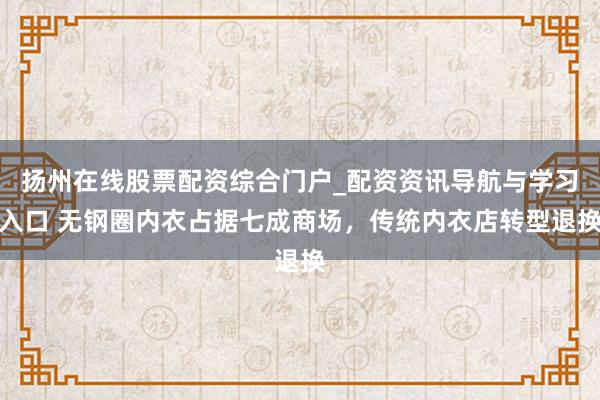 扬州在线股票配资综合门户_配资资讯导航与学习入口 无钢圈内衣占据七成商场，传统内衣店转型退换