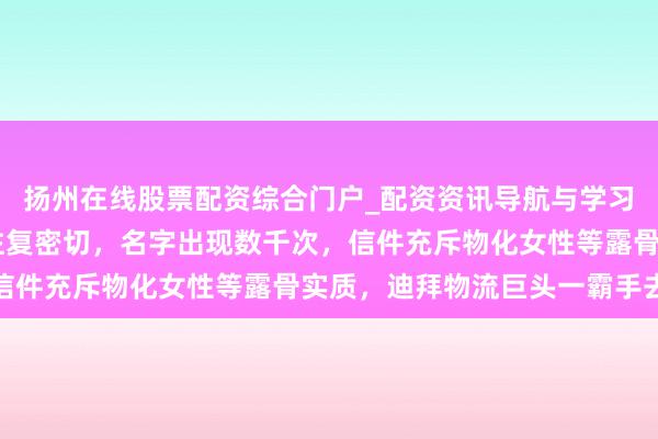 扬州在线股票配资综合门户_配资资讯导航与学习入口 被曝与爱泼斯坦往复密切，名字出现数千次，信件充斥物化女性等露骨实质，迪拜物流巨头一霸手去职