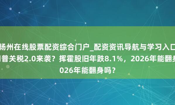 扬州在线股票配资综合门户_配资资讯导航与学习入口 特朗普关税2.0来袭？挥霍股旧年跌8.1%，2026年能翻身吗？