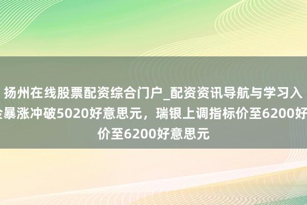 扬州在线股票配资综合门户_配资资讯导航与学习入口 黄金暴涨冲破5020好意思元，瑞银上调指标价至6200好意思元