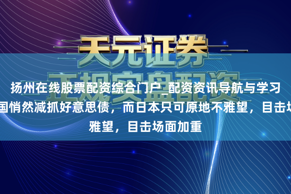 扬州在线股票配资综合门户_配资资讯导航与学习入口 中国悄然减抓好意思债，而日本只可原地不雅望，目击场面加重