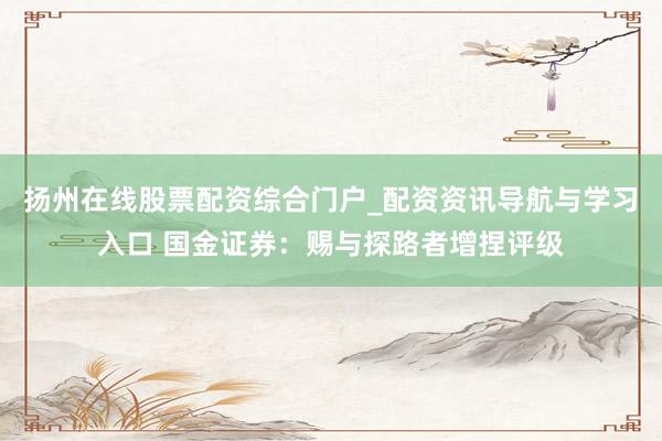 扬州在线股票配资综合门户_配资资讯导航与学习入口 国金证券：赐与探路者增捏评级