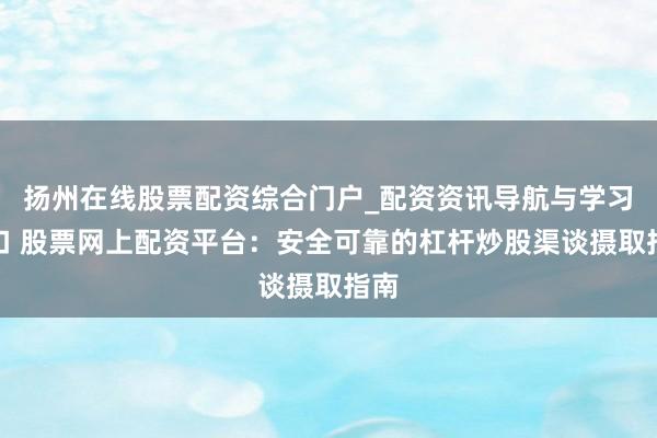 扬州在线股票配资综合门户_配资资讯导航与学习入口 股票网上配资平台:安全可靠的杠杆炒股渠谈摄取指南