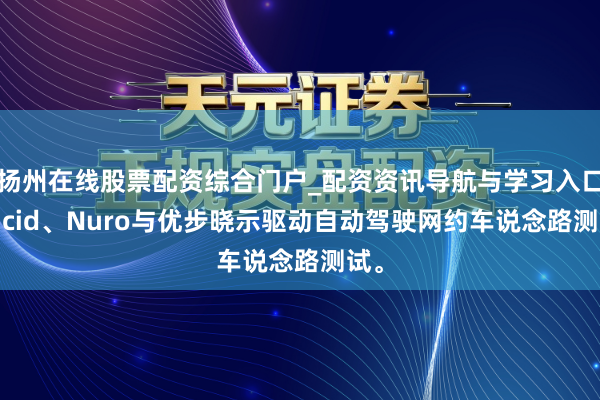 扬州在线股票配资综合门户_配资资讯导航与学习入口 Lucid、Nuro与优步晓示驱动自动驾驶网约车说念路测试。