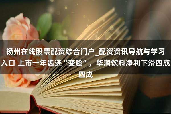 扬州在线股票配资综合门户_配资资讯导航与学习入口 上市一年齿迹“变脸”，华润饮料净利下滑四成