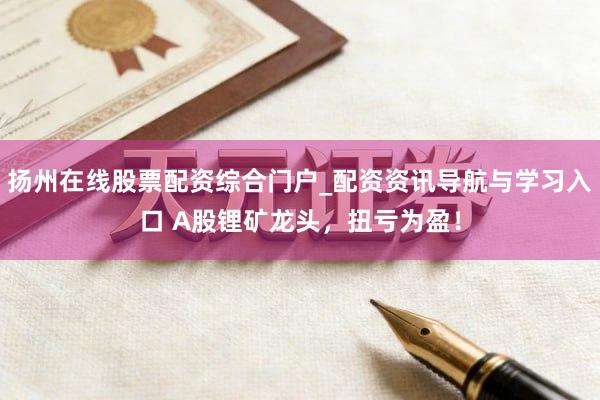 扬州在线股票配资综合门户_配资资讯导航与学习入口 A股锂矿龙头，扭亏为盈！