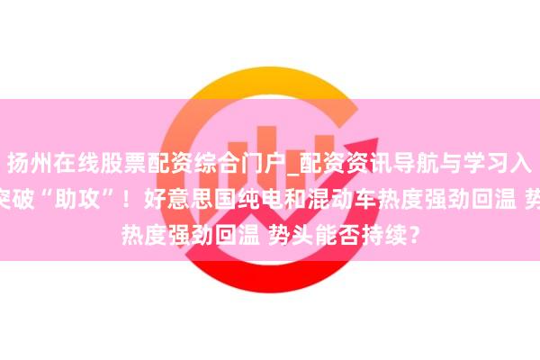扬州在线股票配资综合门户_配资资讯导航与学习入口 好意思伊突破“助攻”！好意思国纯电和混动车热度强劲回温 势头能否持续？