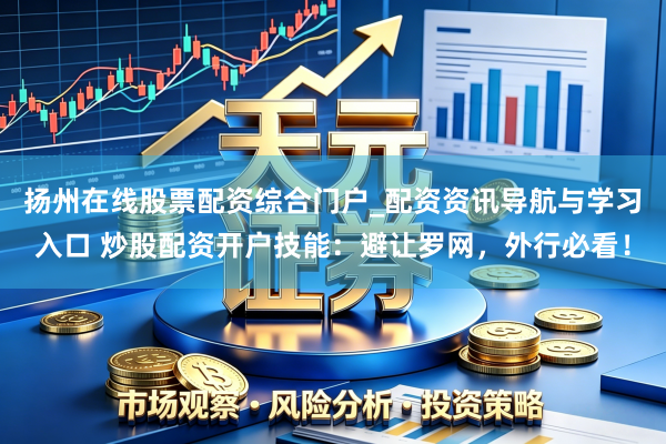 扬州在线股票配资综合门户_配资资讯导航与学习入口 炒股配资开户技能：避让罗网，外行必看！