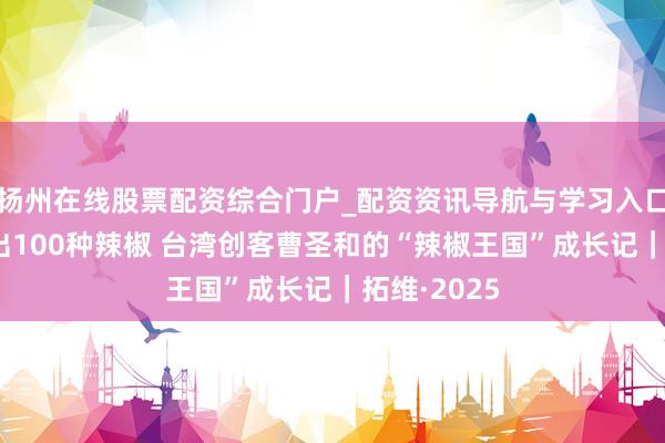 扬州在线股票配资综合门户_配资资讯导航与学习入口 在成都种出100种辣椒 台湾创客曹圣和的“辣椒王国”成长记｜拓维·2025