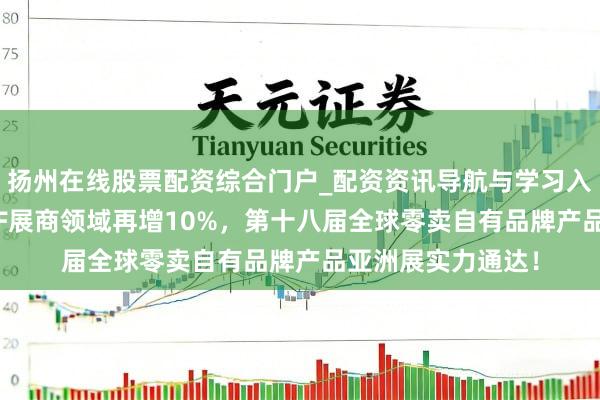扬州在线股票配资综合门户_配资资讯导航与学习入口 再破纪录：PLF展商领域再增10%，第十八届全球零卖自有品牌产品亚洲展实力通达！