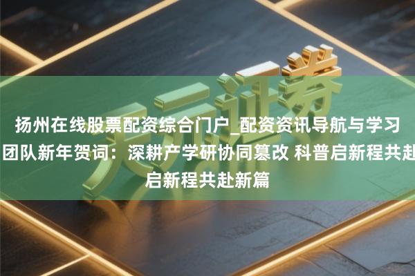 扬州在线股票配资综合门户_配资资讯导航与学习入口 团队新年贺词：深耕产学研协同篡改 科普启新程共赴新篇