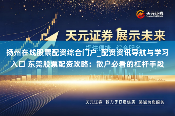 扬州在线股票配资综合门户_配资资讯导航与学习入口 东莞股票配资攻略：散户必看的杠杆手段