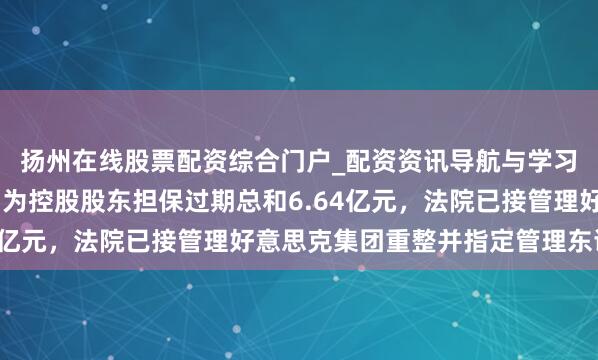 扬州在线股票配资综合门户_配资资讯导航与学习入口 好意思克家居：为控股股东担保过期总和6.64亿元，法院已接管理好意思克集团重整并指定管理东谈主