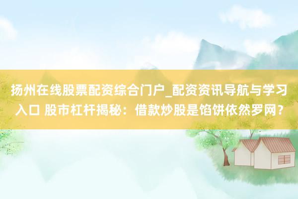 扬州在线股票配资综合门户_配资资讯导航与学习入口 股市杠杆揭秘:借款炒股是馅饼依然罗网?