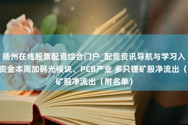 扬州在线股票配资综合门户_配资资讯导航与学习入口 主力资金本周加码光模块、PCB产业 多只锂矿股净流出（附名单）