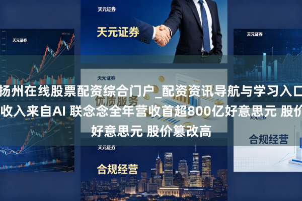 扬州在线股票配资综合门户_配资资讯导航与学习入口 超三成收入来自AI 联念念全年营收首超800亿好意思元 股价篡改高