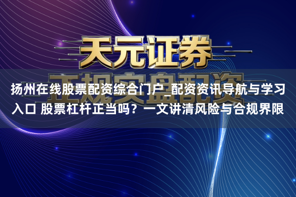 扬州在线股票配资综合门户_配资资讯导航与学习入口 股票杠杆正当吗？一文讲清风险与合规界限