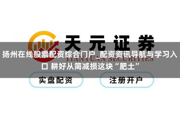 扬州在线股票配资综合门户_配资资讯导航与学习入口 耕好从简减损这块“肥土”