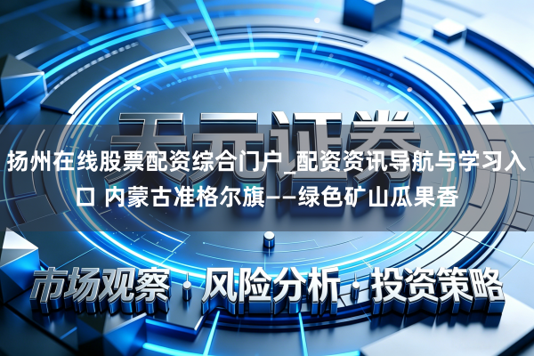扬州在线股票配资综合门户_配资资讯导航与学习入口 内蒙古准格尔旗——绿色矿山瓜果香
