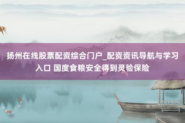 扬州在线股票配资综合门户_配资资讯导航与学习入口 国度食粮安全得到灵验保险