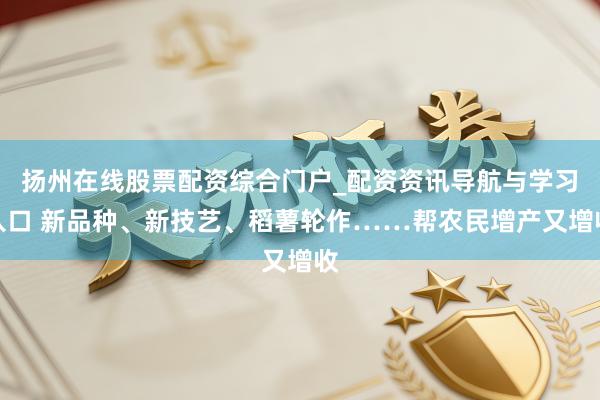 扬州在线股票配资综合门户_配资资讯导航与学习入口 新品种、新技艺、稻薯轮作……帮农民增产又增收
