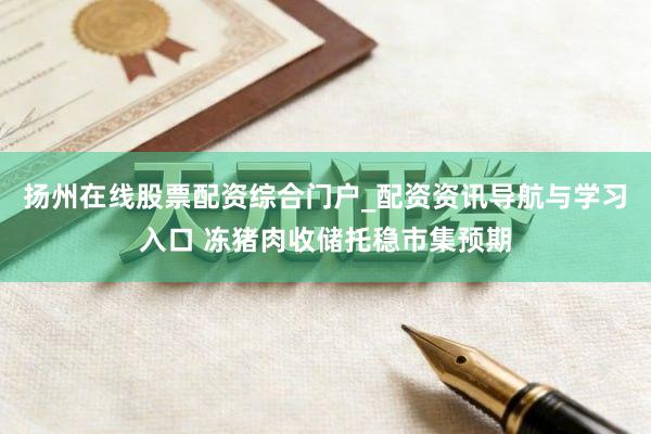 扬州在线股票配资综合门户_配资资讯导航与学习入口 冻猪肉收储托稳市集预期