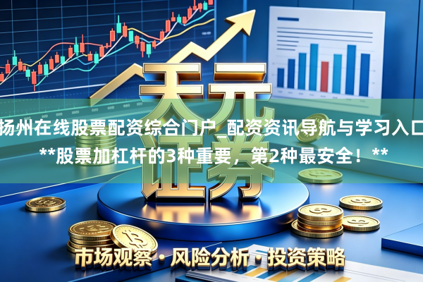 扬州在线股票配资综合门户_配资资讯导航与学习入口 **股票加杠杆的3种重要，第2种最安全！**